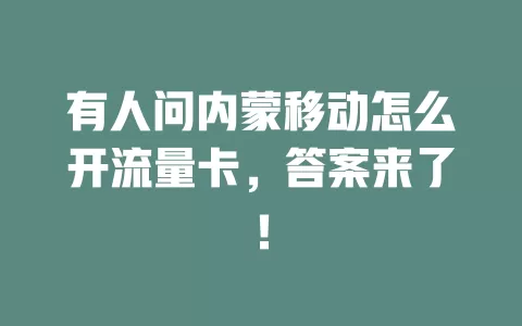 有人问内蒙移动怎么开流量卡，答案来了！