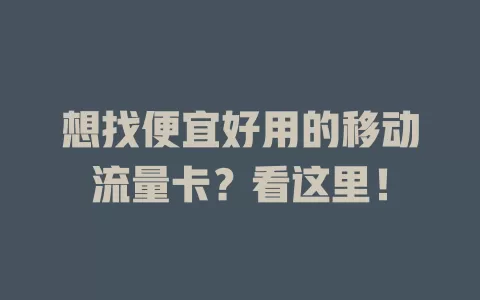 想找便宜好用的移动流量卡？看这里！