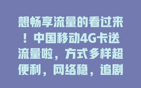 想畅享流量的看过来！中国移动4G卡送流量啦，方式多样超便利，网络稳，追剧玩游戏不愁流量，告别烦恼开启畅快之旅