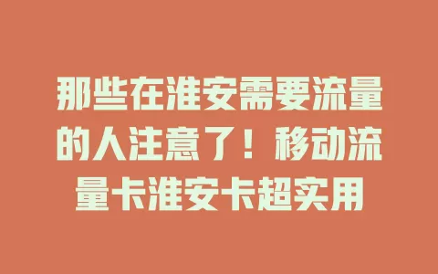 那些在淮安需要流量的人注意了！移动流量卡淮安卡超实用