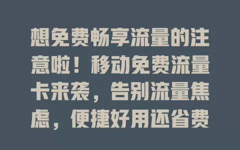 想免费畅享流量的注意啦！移动免费流量卡来袭，告别流量焦虑，便捷好用还省费！