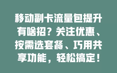 移动副卡流量包提升有啥招？关注优惠、按需选套餐、巧用共享功能，轻松搞定！