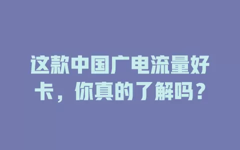 这款中国广电流量好卡，你真的了解吗？