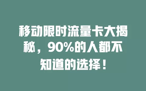 移动限时流量卡大揭秘，90%的人都不知道的选择！