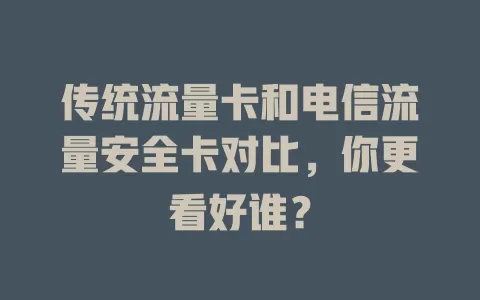 传统流量卡和电信流量安全卡对比，你更看好谁？