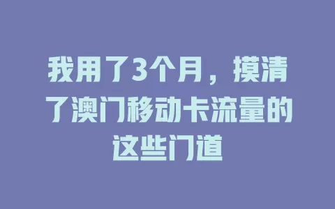 我用了3个月，摸清了澳门移动卡流量的这些门道