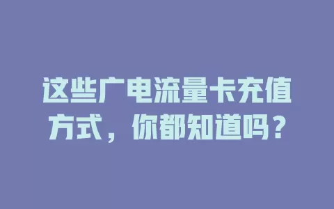 这些广电流量卡充值方式，你都知道吗？