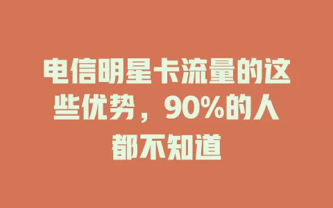 电信明星卡流量的这些优势，90%的人都不知道