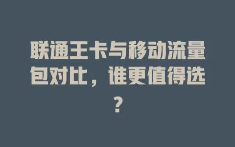 联通王卡与移动流量包对比，谁更值得选？