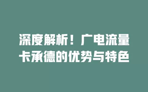 深度解析！广电流量卡承德的优势与特色