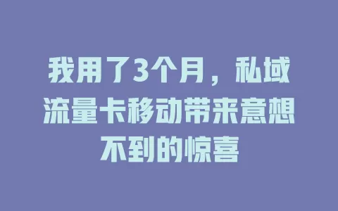 我用了3个月，私域流量卡移动带来意想不到的惊喜