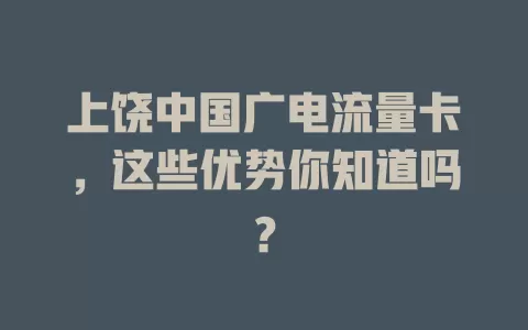 上饶中国广电流量卡，这些优势你知道吗？