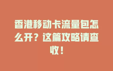香港移动卡流量包怎么开？这篇攻略请查收！