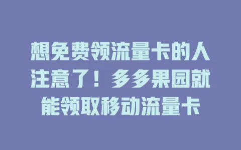 想免费领流量卡的人注意了！多多果园就能领取移动流量卡