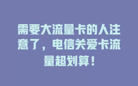 需要大流量卡的人注意了，电信关爱卡流量超划算！