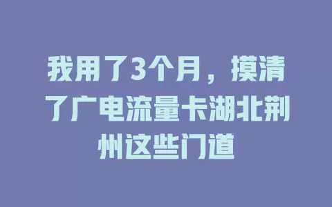 我用了3个月，摸清了广电流量卡湖北荆州这些门道