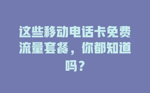 这些移动电话卡免费流量套餐，你都知道吗？