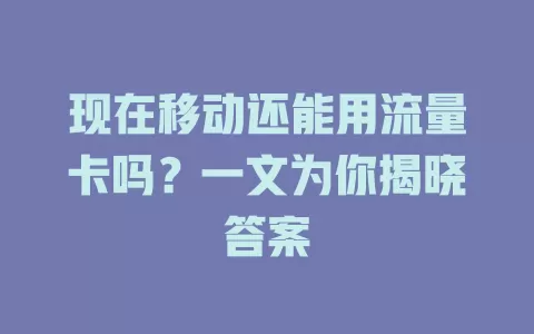 现在移动还能用流量卡吗？一文为你揭晓答案