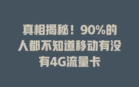 真相揭秘！90%的人都不知道移动有没有4G流量卡