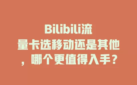 Bilibili流量卡选移动还是其他，哪个更值得入手？
