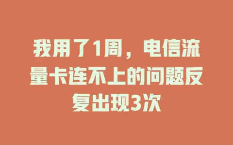 我用了1周，电信流量卡连不上的问题反复出现3次