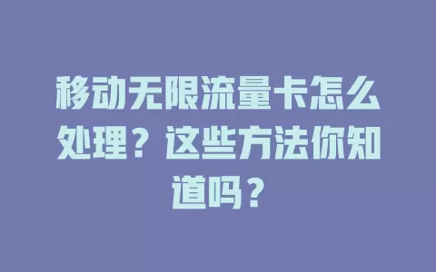 移动无限流量卡怎么处理？这些方法你知道吗？