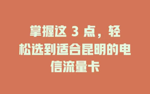 掌握这 3 点，轻松选到适合昆明的电信流量卡