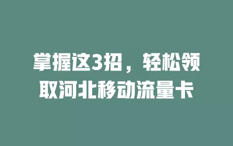掌握这3招，轻松领取河北移动流量卡