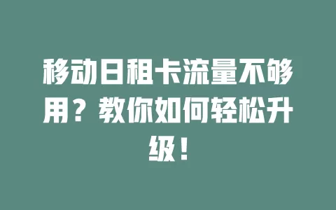移动日租卡流量不够用？教你如何轻松升级！