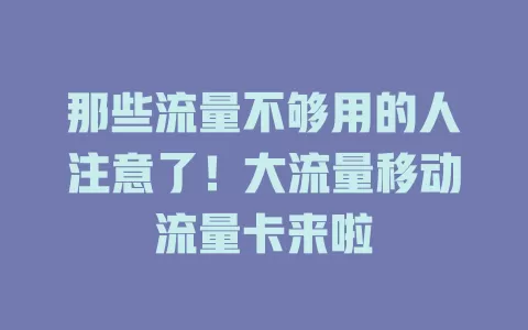 那些流量不够用的人注意了！大流量移动流量卡来啦