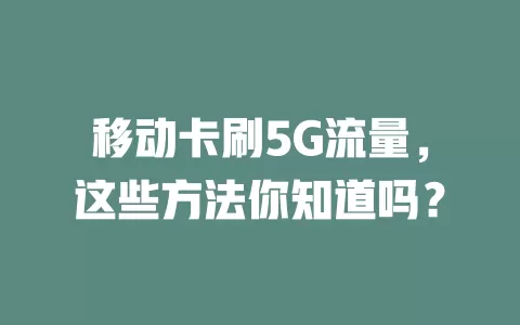 移动卡刷5G流量，这些方法你知道吗？