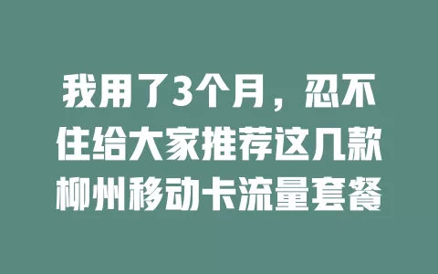 我用了3个月，忍不住给大家推荐这几款柳州移动卡流量套餐