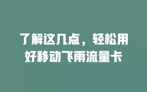 了解这几点，轻松用好移动飞雨流量卡