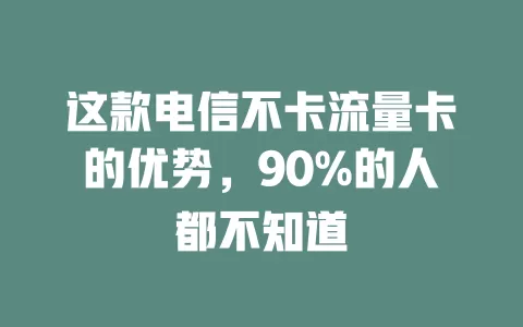 这款电信不卡流量卡的优势，90%的人都不知道