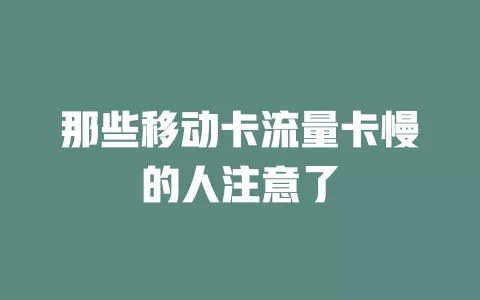 那些移动卡流量卡慢的人注意了