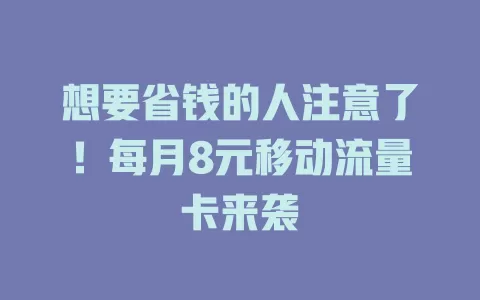 想要省钱的人注意了！每月8元移动流量卡来袭