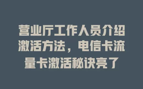 营业厅工作人员介绍激活方法，电信卡流量卡激活秘诀亮了