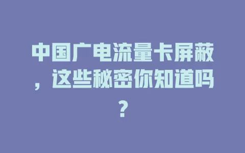 中国广电流量卡屏蔽，这些秘密你知道吗？
