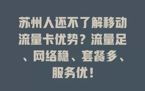 苏州人还不了解移动流量卡优势？流量足、网络稳、套餐多、服务优！