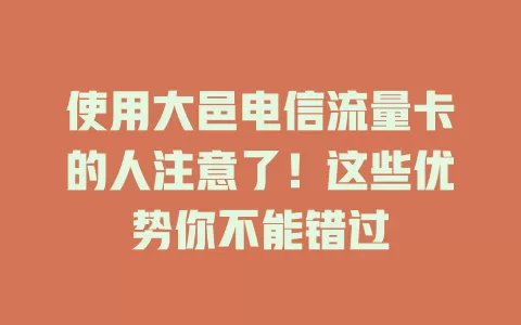 使用大邑电信流量卡的人注意了！这些优势你不能错过
