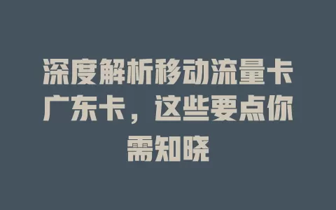 深度解析移动流量卡广东卡，这些要点你需知晓