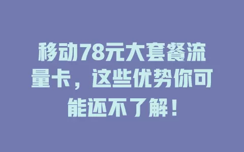 移动78元大套餐流量卡，这些优势你可能还不了解！