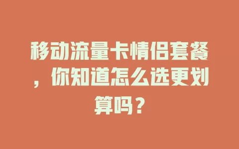 移动流量卡情侣套餐，你知道怎么选更划算吗？