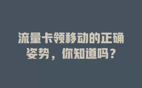 流量卡领移动的正确姿势，你知道吗？