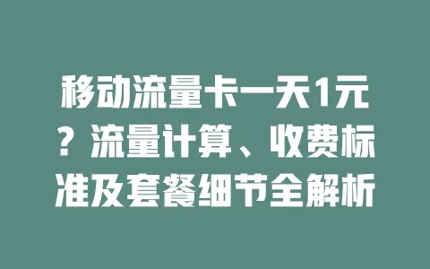 移动流量卡一天1元？流量计算、收费标准及套餐细节全解析