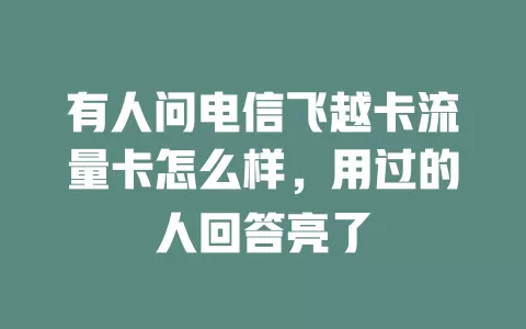 有人问电信飞越卡流量卡怎么样，用过的人回答亮了
