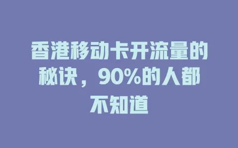 香港移动卡开流量的秘诀，90%的人都不知道