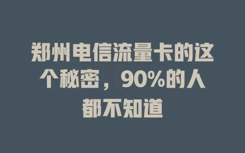 郑州电信流量卡的这个秘密，90%的人都不知道