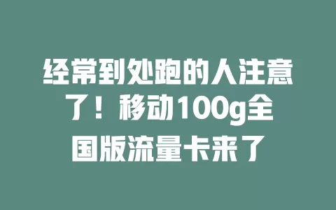 经常到处跑的人注意了！移动100g全国版流量卡来了