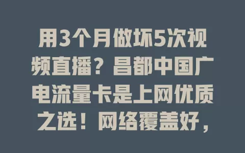 用3个月做坏5次视频直播？昌都中国广电流量卡是上网优质之选！网络覆盖好，套餐多样，费用实惠又便捷